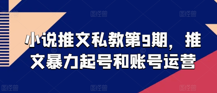 小说推文私教第9期，推文暴力起号和账号运营-葛仙仙资源库