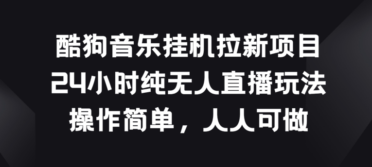 酷狗音乐挂JI拉新项目，24小时纯无人直播玩法，操作简单人人可做【揭秘】-葛仙仙资源库