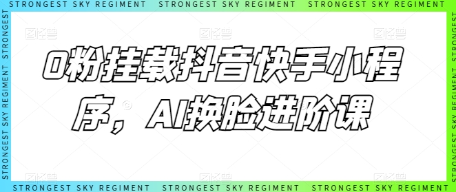 0粉挂载抖音快手小程序，AI换脸进阶课-葛仙仙资源库