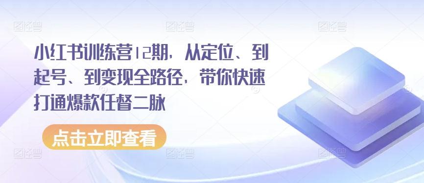 小红书训练营12期，从定位、到起号、到变现全路径，带你快速打通爆款任督二脉-葛仙仙资源库