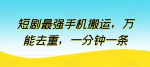 短剧最强手机搬运,万能去重,一分钟一条-葛仙仙资源库