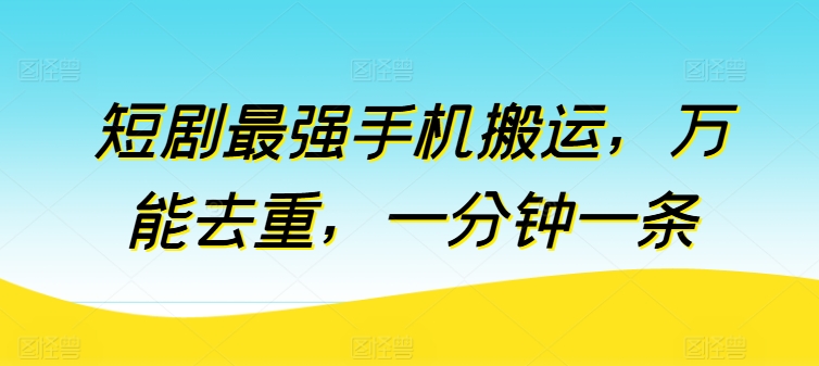 短剧最强手机搬运，万能去重，一分钟一条-葛仙仙资源库