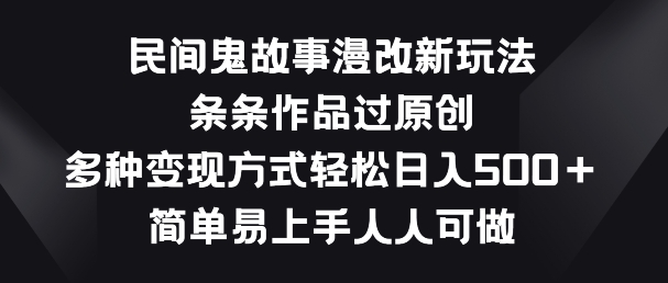 民间鬼故事漫改新玩法，条条作品过原创，多种变现方式，简单易上手人人可做【揭秘】-葛仙仙资源库