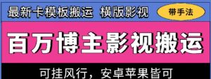 百万博主影视搬运技术,卡模板搬运、可挂风行,安卓苹果都可以【揭秘】-葛仙仙资源库