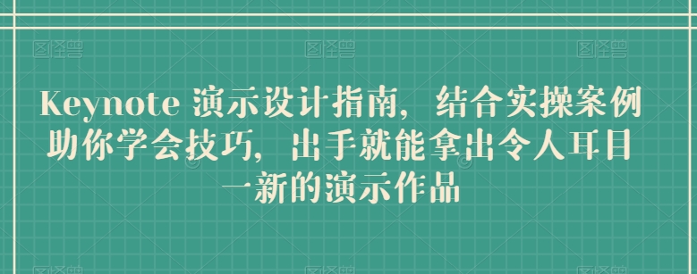 Keynote 演示设计指南，结合实操案例助你学会技巧，出手就能拿出令人耳目一新的演示作品-葛仙仙资源库