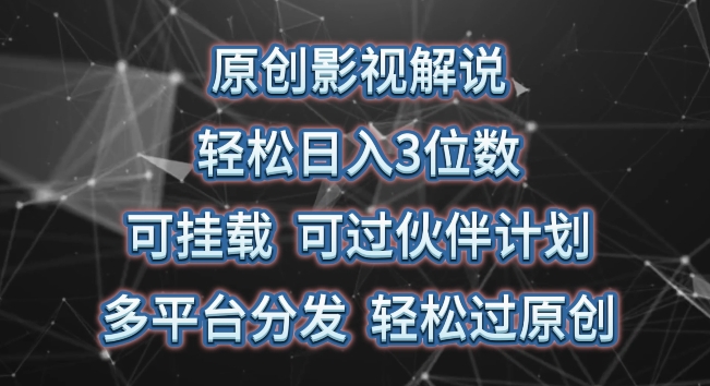 原创影视解说，轻松日入3位数，可挂载，可过伙伴计划，多平台分发轻松过原创【揭秘】-葛仙仙资源库