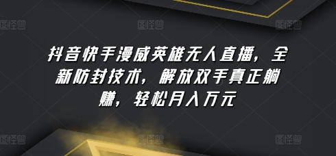 抖音快手漫威英雄无人直播，全新防封技术，解放双手真正躺赚，轻松月入万元【揭秘】-葛仙仙资源库