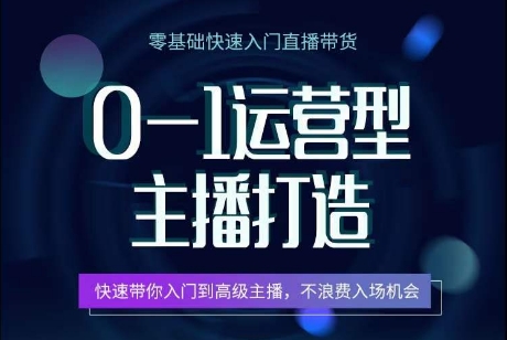 0-1运营型主播打造，​快速带你入门高级主播，不浪费入场机会-葛仙仙资源库