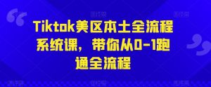 Tiktok美区本土全流程系统课,带你从0-1跑通全流程-葛仙仙资源库