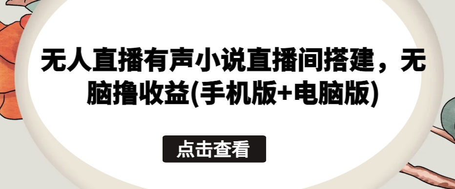 无人直播有声小说直播间搭建，无脑撸收益(手机版+电脑版)-葛仙仙资源库
