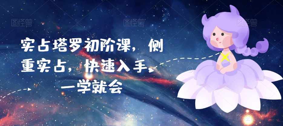 实占塔罗初阶课，侧重实占，快速入手，一学就会-葛仙仙资源库