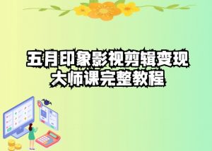 五自印象影视剪辑变现大师课完整教程-葛仙仙资源库