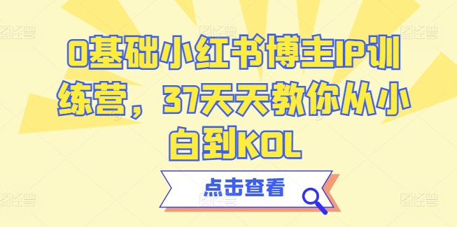 0基础小红书博主IP训练营，37天天教你从小白到KOL-葛仙仙资源库