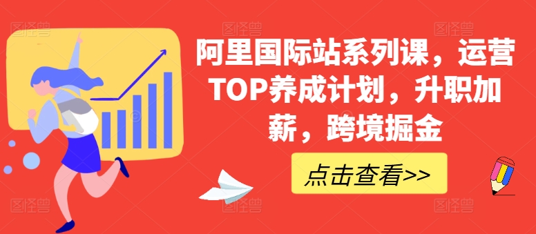 阿里国际站系列课，运营TOP养成计划，升职加薪，跨境掘金-葛仙仙资源库