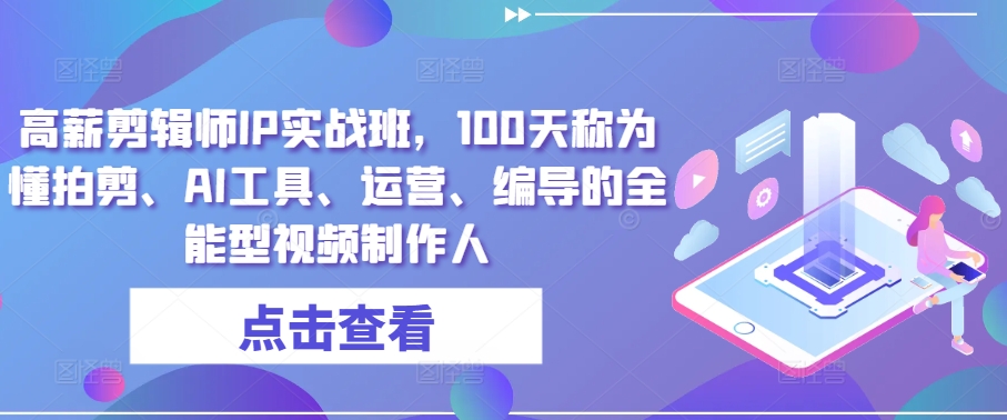 高薪剪辑师IP实战班，100天称为懂拍剪、AI工具、运营、编导的全能型视频制作人-葛仙仙资源库