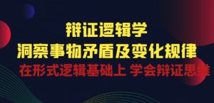 辩证 逻辑学 | 洞察 事物矛盾及变化规律 在形式逻辑基础上 学会辩证思维-葛仙仙资源库