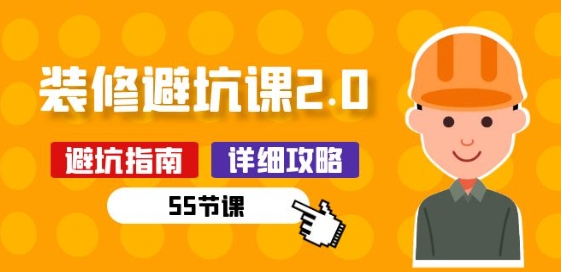 新手装修 避坑课2.0：装修之前一定要做好功课(55节课)-葛仙仙资源库