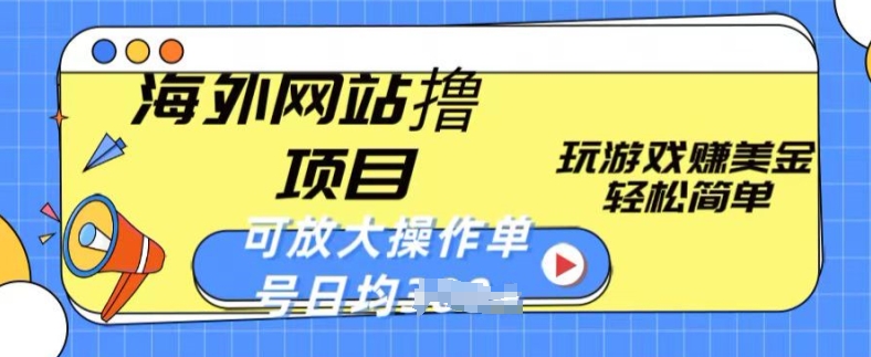 海外网站撸金项目，玩游戏赚美金，轻松简单可放大操作，单号每天均一两张【揭秘】-葛仙仙资源库