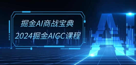 掘金AI商战宝典-系统班：2024掘金AIGC课程(30节视频课)-葛仙仙资源库