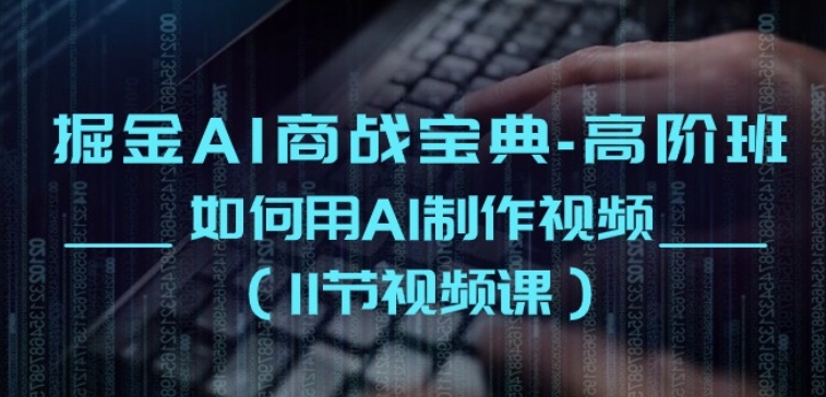 掘金AI商战宝典-高阶班：如何用AI制作视频(11节视频课)-葛仙仙资源库