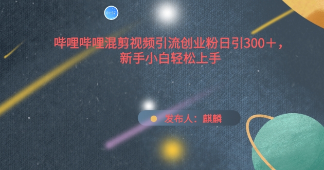 哔哩哔哩混剪视频引流创业粉日引300+，新手小白轻松上手【揭秘】-葛仙仙资源库