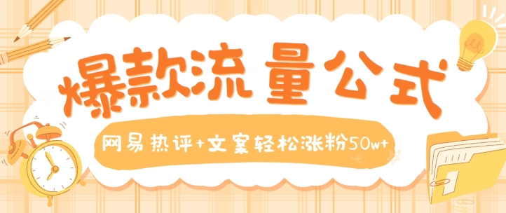 爆款流量公式，网易热评+文案轻松涨粉50w+【揭秘】-葛仙仙资源库