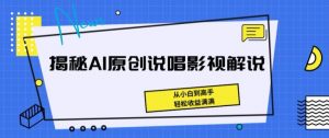 揭秘AI原创说唱影视解说，从小白到高手，轻松收益满满【揭秘】-葛仙仙资源库