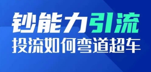 钞能力引流：投流如何弯道超车，投流系数及增长方法，创造爆款短视频-葛仙仙资源库