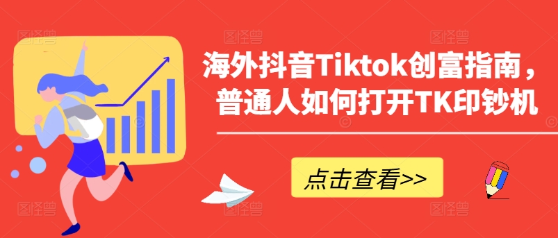海外抖音Tiktok创富指南，普通人如何打开TK印钞机-葛仙仙资源库