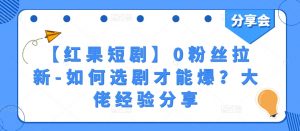 【红果短剧】0粉丝拉新-如何选剧才能爆?大佬经验分享-葛仙仙资源库