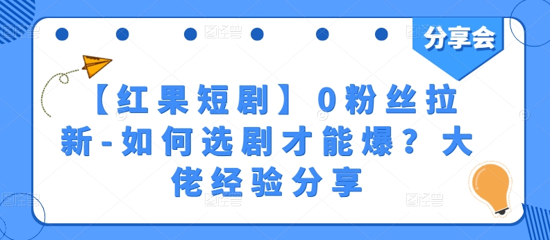 【红果短剧】0粉丝拉新-如何选剧才能爆？大佬经验分享-葛仙仙资源库