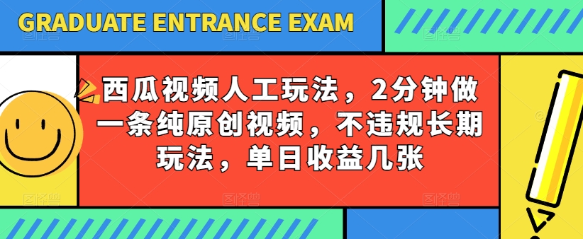 西瓜视频写字玩法，2分钟做一条纯原创视频，不违规长期玩法，单日收益几张-葛仙仙资源库