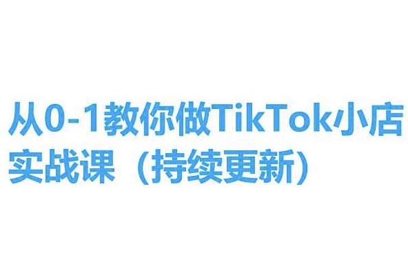 从0-1教你做TikTok小店实操课(持续更新)，手把手教你，简单易学-葛仙仙资源库