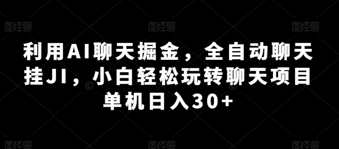利用AI聊天掘金，全自动聊天挂JI，小白轻松玩转聊天项目 单机日入30+【揭秘】-葛仙仙资源库
