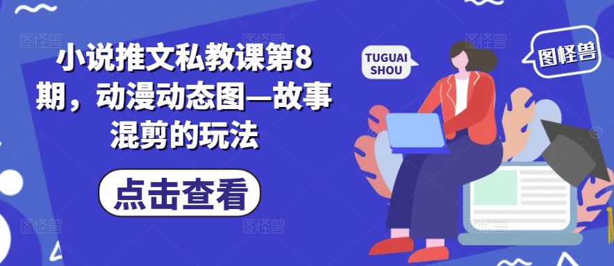 小说推文私教课第8期，动漫动态图—故事混剪的玩法-葛仙仙资源库