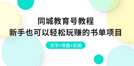 同城教育号教程：新手也可以轻松玩赚的书单项目 文字+导图+实操-葛仙仙资源库
