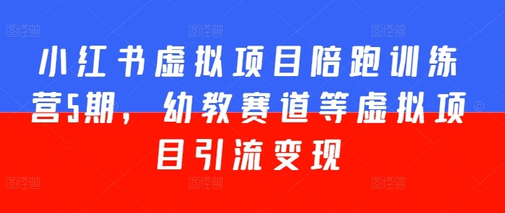 小红书虚拟项目陪跑训练营5期，幼教赛道等虚拟项目引流变现-葛仙仙资源库