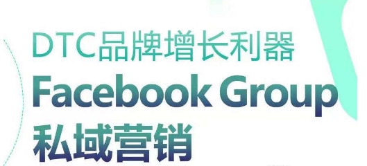 DTC品牌增长利器：Facebook Group私域营销策略-葛仙仙资源库