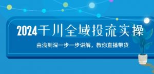 2024千川全域投流精品实操:由谈到深一步一步讲解,教你直播带货-15节-葛仙仙资源库