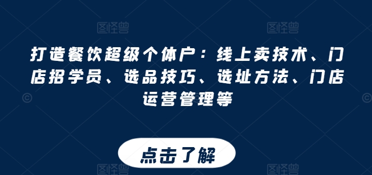 打造餐饮超级个体户：线上卖技术、门店招学员、选品技巧、选址方法、门店运营管理等-葛仙仙资源库