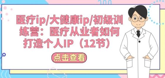 医疗ip/大健康ip/初级训练营：医疗从业者如何打造个人IP(12节)-葛仙仙资源库