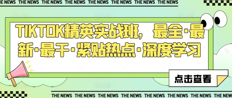 TIKTOK精英实战班，最全·最新·最干·紧贴热点·深度学习-葛仙仙资源库