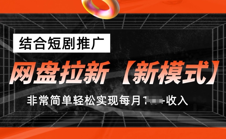 网盘拉新【新模式】，结合短剧推广，听话照做，非常简单轻松实现每月1w+收入【揭秘】-葛仙仙资源库