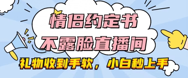 情侣约定书不露脸直播间，礼物收到手软，小白秒上手【揭秘】-葛仙仙资源库