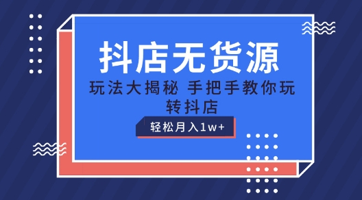 抖店无货源玩法，保姆级教程手把手教你玩转抖店，轻松月入1W+【揭秘】-葛仙仙资源库