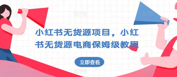 小红书无货源项目，小红书无货源电商保姆级教程【揭秘】-葛仙仙资源库