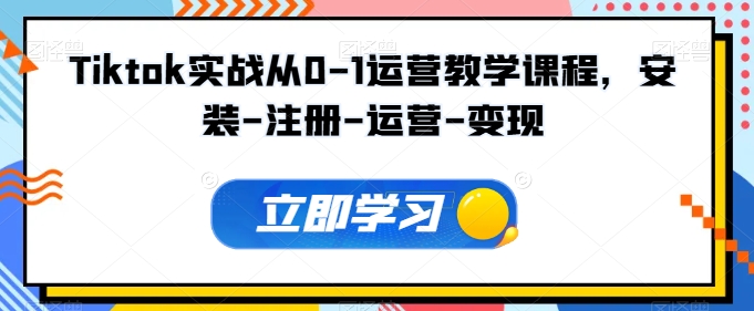 Tiktok实战从0-1运营教学课程，安装-注册-运营-变现-葛仙仙资源库