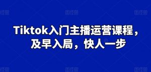 Tiktok入门主播运营课程,及早入局,快人一步-葛仙仙资源库