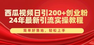 西瓜视频日引200+创业粉,24年最新引流实操教程,简单好落地,轻松上手【揭秘】-葛仙仙资源库