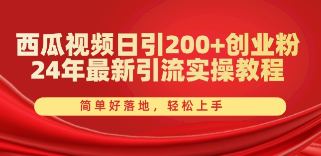 西瓜视频日引200+创业粉，24年最新引流实操教程，简单好落地，轻松上手【揭秘】-葛仙仙资源库